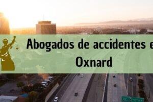 Abogados de accidentes en Oxnard: Todos los especialistas en daños de trabajo, autos y más cerca de ti